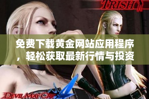 免费下载黄金网站应用程序，轻松获取最新行情与投资资讯