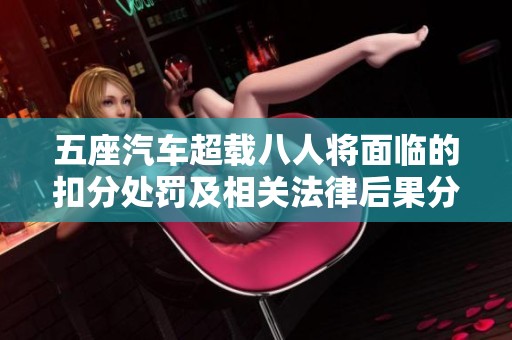 五座汽车超载八人将面临的扣分处罚及相关法律后果分析
