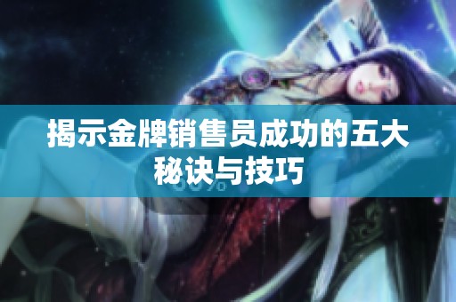 揭示金牌销售员成功的五大秘诀与技巧
