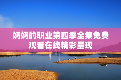 妈妈的职业第四季全集免费观看在线精彩呈现