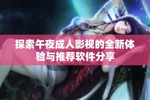 探索午夜成人影视的全新体验与推荐软件分享
