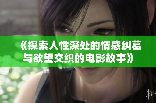 《探索人性深处的情感纠葛与欲望交织的电影故事》