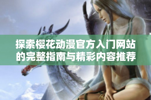探索樱花动漫官方入门网站的完整指南与精彩内容推荐