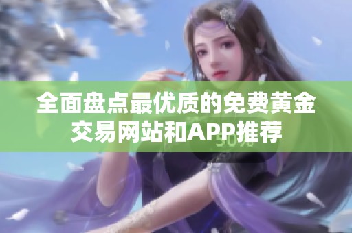 全面盘点最优质的免费黄金交易网站和APP推荐
