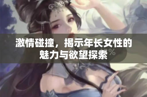 激情碰撞，揭示年长女性的魅力与欲望探索
