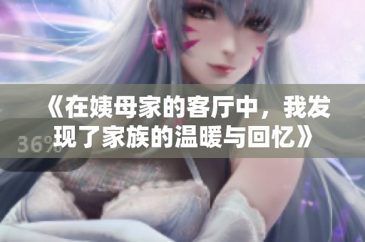 《在姨母家的客厅中，我发现了家族的温暖与回忆》