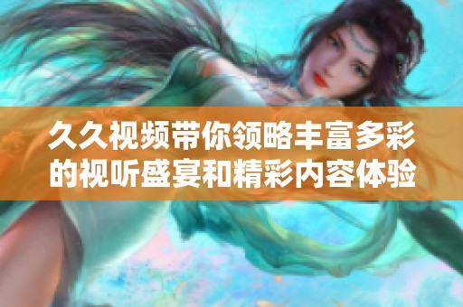 久久视频带你领略丰富多彩的视听盛宴和精彩内容体验