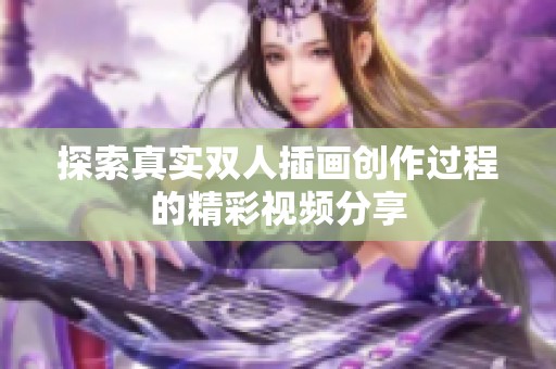 探索真实双人插画创作过程的精彩视频分享
