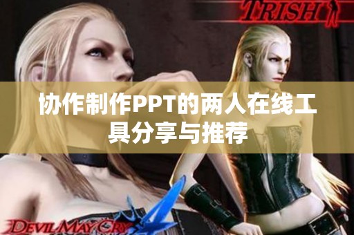 协作制作PPT的两人在线工具分享与推荐