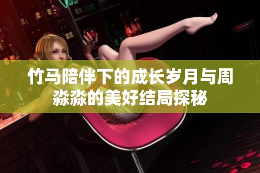 竹马陪伴下的成长岁月与周淼淼的美好结局探秘
