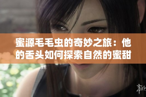 蜜源毛毛虫的奇妙之旅：他的舌头如何探索自然的蜜甜世界