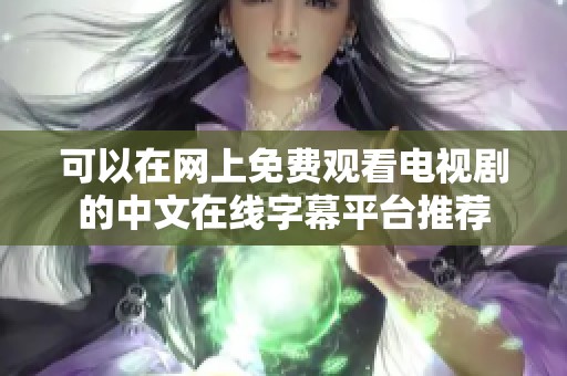 可以在网上免费观看电视剧的中文在线字幕平台推荐