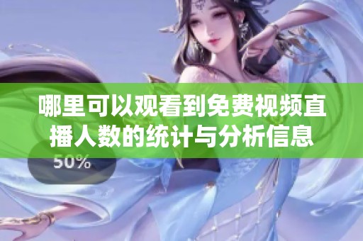 哪里可以观看到免费视频直播人数的统计与分析信息