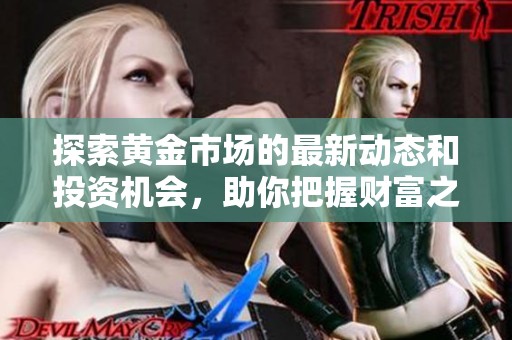 探索黄金市场的最新动态和投资机会，助你把握财富之路