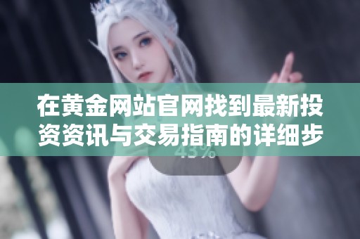 在黄金网站官网找到最新投资资讯与交易指南的详细步骤
