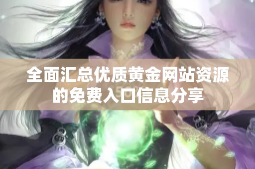 全面汇总优质黄金网站资源的免费入口信息分享