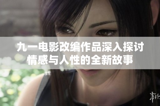 九一电影改编作品深入探讨情感与人性的全新故事