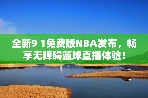 全新9 1免费版NBA发布，畅享无障碍篮球直播体验！