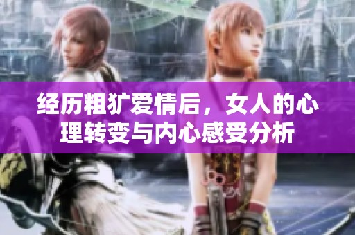 经历粗犷爱情后，女人的心理转变与内心感受分析