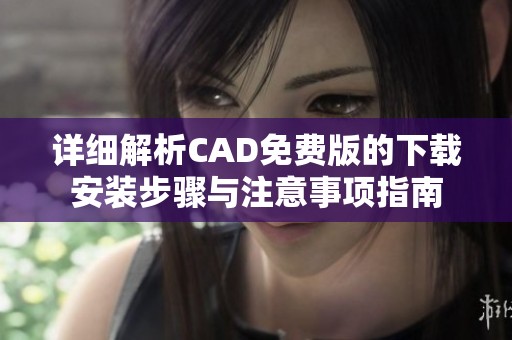 详细解析CAD免费版的下载安装步骤与注意事项指南