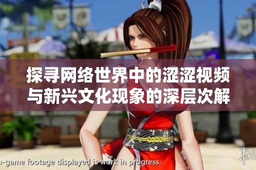 探寻网络世界中的涩涩视频与新兴文化现象的深层次解析