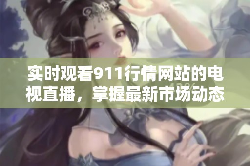 实时观看911行情网站的电视直播，掌握最新市场动态与资讯。