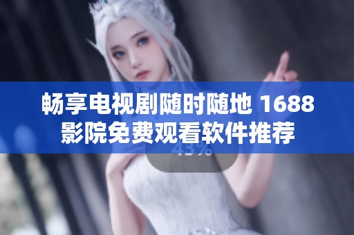 畅享电视剧随时随地 1688影院免费观看软件推荐