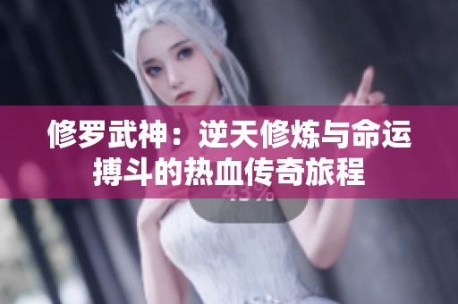 修罗武神：逆天修炼与命运搏斗的热血传奇旅程