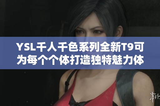 YSL千人千色系列全新T9可为每个个体打造独特魅力体验
