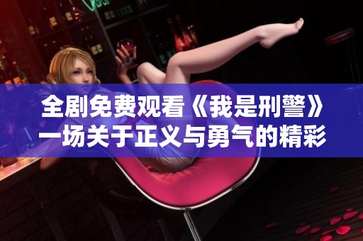 全剧免费观看《我是刑警》一场关于正义与勇气的精彩故事