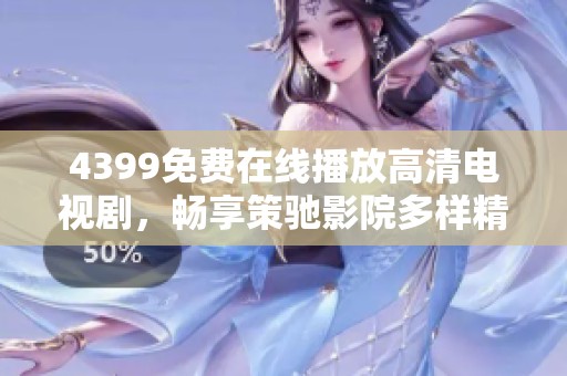 4399免费在线播放高清电视剧，畅享策驰影院多样精彩内容
