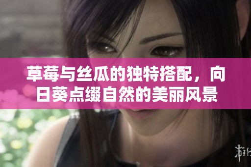 草莓与丝瓜的独特搭配，向日葵点缀自然的美丽风景
