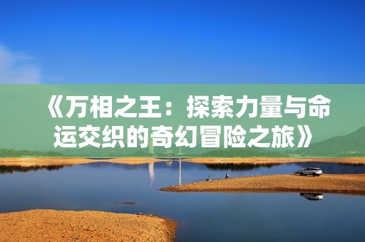 《万相之王：探索力量与命运交织的奇幻冒险之旅》