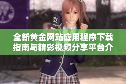 全新黄金网站应用程序下载指南与精彩视频分享平台介绍