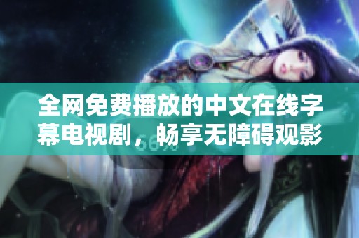 全网免费播放的中文在线字幕电视剧，畅享无障碍观影体验