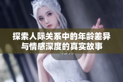 探索人际关系中的年龄差异与情感深度的真实故事