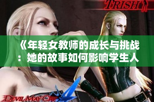 《年轻女教师的成长与挑战：她的故事如何影响学生人生》