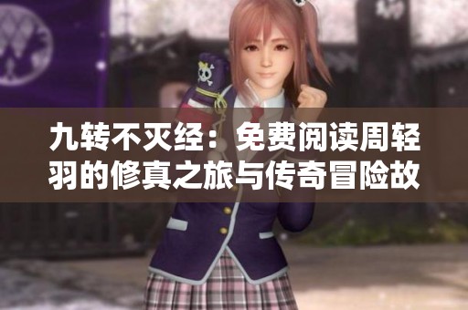 九转不灭经：免费阅读周轻羽的修真之旅与传奇冒险故事