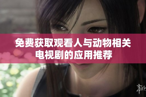 免费获取观看人与动物相关电视剧的应用推荐