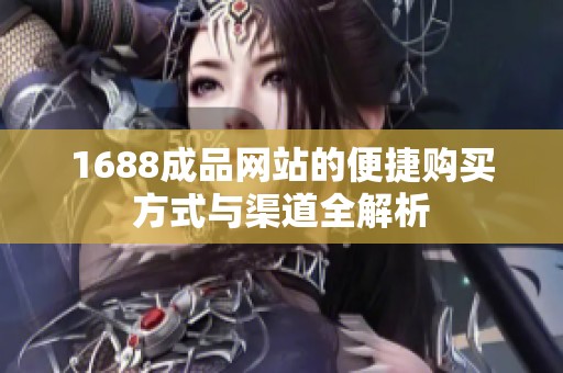 1688成品网站的便捷购买方式与渠道全解析