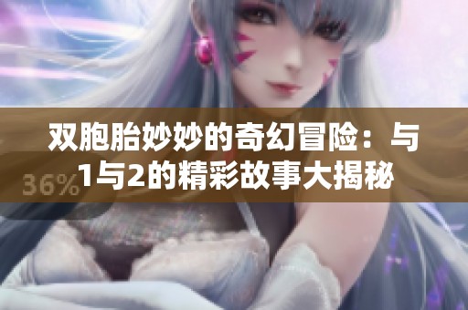 双胞胎妙妙的奇幻冒险：与1与2的精彩故事大揭秘
