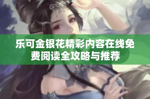乐可金银花精彩内容在线免费阅读全攻略与推荐