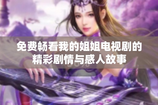 免费畅看我的姐姐电视剧的精彩剧情与感人故事