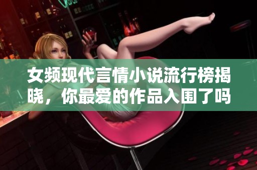 女频现代言情小说流行榜揭晓，你最爱的作品入围了吗