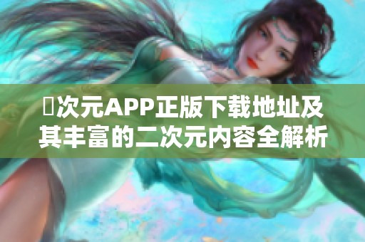 囧次元APP正版下载地址及其丰富的二次元内容全解析