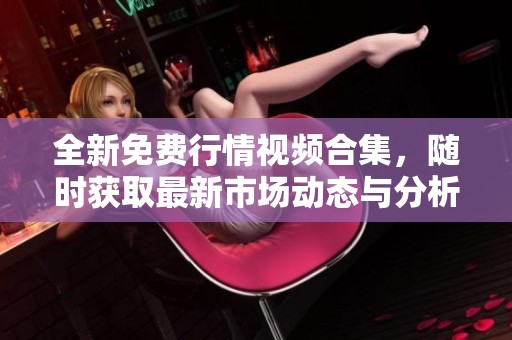 全新免费行情视频合集，随时获取最新市场动态与分析教程