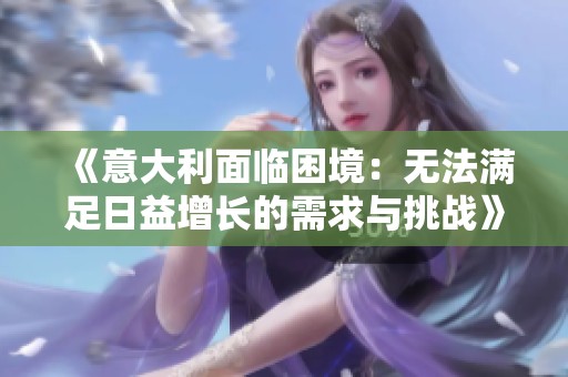 《意大利面临困境：无法满足日益增长的需求与挑战》