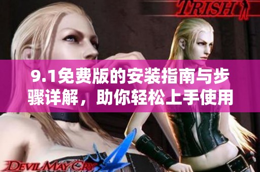 9.1免费版的安装指南与步骤详解，助你轻松上手使用