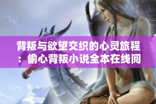 背叛与欲望交织的心灵旅程：偷心背叛小说全本在线阅读