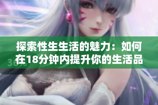 探索性生生活的魅力：如何在18分钟内提升你的生活品质